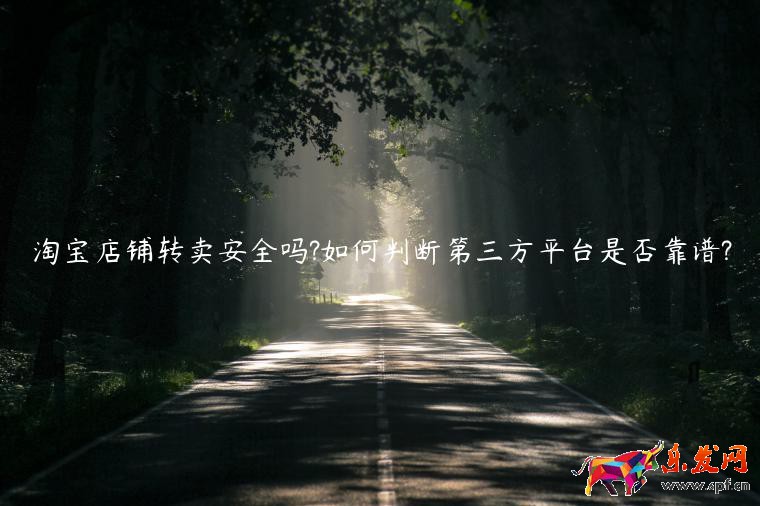 淘寶店鋪轉(zhuǎn)賣(mài)安全嗎?如何判斷第三方平臺(tái)是否靠譜?