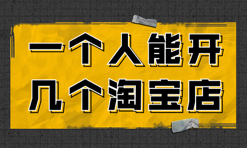 一個人可以開幾個淘寶店？怎么開多個淘寶店？