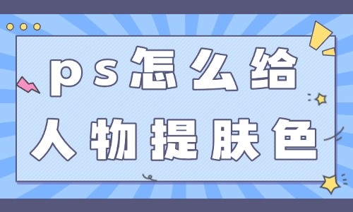 ps怎么給人物提亮膚色?這三個技巧簡單實用!
